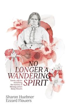 Coperta cărții 'No Longer A Wandering Spirit: Family and kin reclaiming the memory of Minang woman Bessy Flowers - Sharon Huebner'
