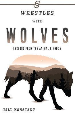 Wrestles with Wolves: Saving the World One Species at a Time, a Memoir - Bill Konstant