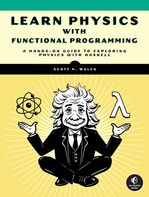 Learn Physics with Functional Programming: A Hands-On Guide to Exploring Physics with Haskell - Scott N. Walck