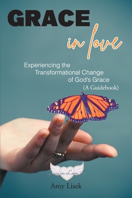 Grace In Love: Experiencing the Transformational Change of God's Grace (A Guidebook) - Amy Lisek