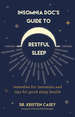 Insomnia Doc's Guide to Restful Sleep: Remedies for Insomnia and Tips for Good Sleep Health (Lack of Sleep or Sleep Deprivation Help) - Kristen Casey