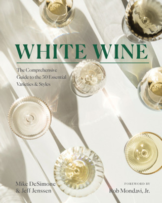 White Wine: The Comprehensive Guide to the 50 Essential Varieties & Styles - Mike Desimone
