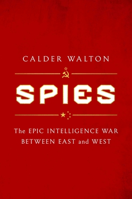 Spies: The Epic Intelligence War Between East and West - Calder Walton