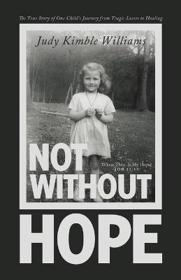 Not Without Hope: The True Story of One Child's Journey from Tragic Losses to Healing - Judy Kimble Williams