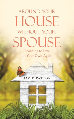 Around Your House Without Your Spouse: Learning to Live on Your Own Again - David Patton