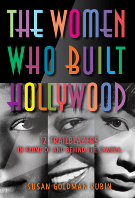 The Women Who Built Hollywood: 12 Trailblazers in Front of and Behind the Camera - Susan Goldman Rubin