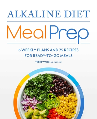 Alkaline Diet Meal Prep: 6 Weekly Plans and 75 Recipes for Ready-To-Go Meals - Terri Ward