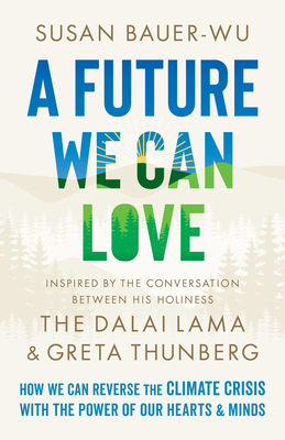 A Future We Can Love: How We Can Reverse the Climate Crisis with the Power of Our Hearts and Minds - Susan Bauer-wu
