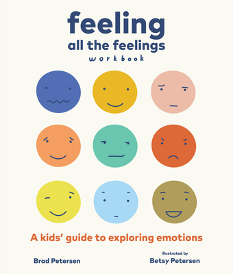 Feeling All the Feelings Workbook: A Kids' Guide to Exploring Emotions - Brad Petersen