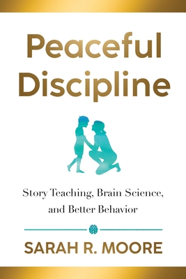 Peaceful Discipline: Story Teaching, Brain Science & Better Behavior - Sarah R. Moore