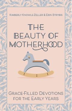 The Beauty of Motherhood: Grace-Filled Devotions for the Early Years - Kimberly Knowle-zeller
