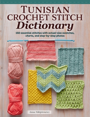 Tunisian Crochet Stitch Dictionary: 150 Essential Stitches with Actual-Size Swatches, Charts, and Step-By-Step Photos - Anna Nikipirowicz