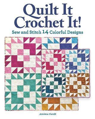 Quilt It, Crochet It!: Sew and Stitch 14 Colorful Designs - Jemima Flendt