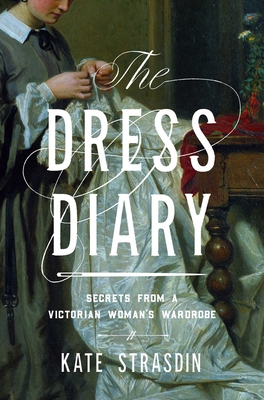The Dress Diary: Secrets from a Victorian Woman's Wardrobe - Kate Strasdin