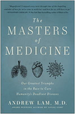 The Masters of Medicine: Our Greatest Triumphs in the Race to Cure Humanity's Deadliest Diseases - Andrew Lam
