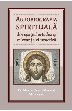 Coperta cărții Autobiografia spirituala din spatiul ortodox si relevanta ei practica - Pr. Maxim (Iuliu-Marius) Morariu