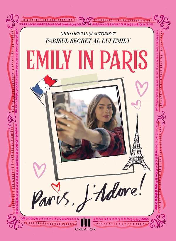 Emily in Paris. Ghidul oficial si autorizat. Parisul secret al lui Emily. Paris, J'adore!