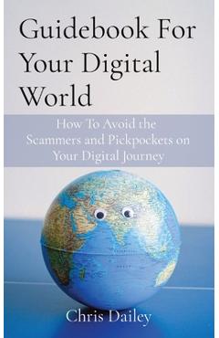 Coperta cărții 'Guidebook For Your Digital World: How To Avoid the Scammers and Pickpockets on Your Digital Journey - Chris Dailey'