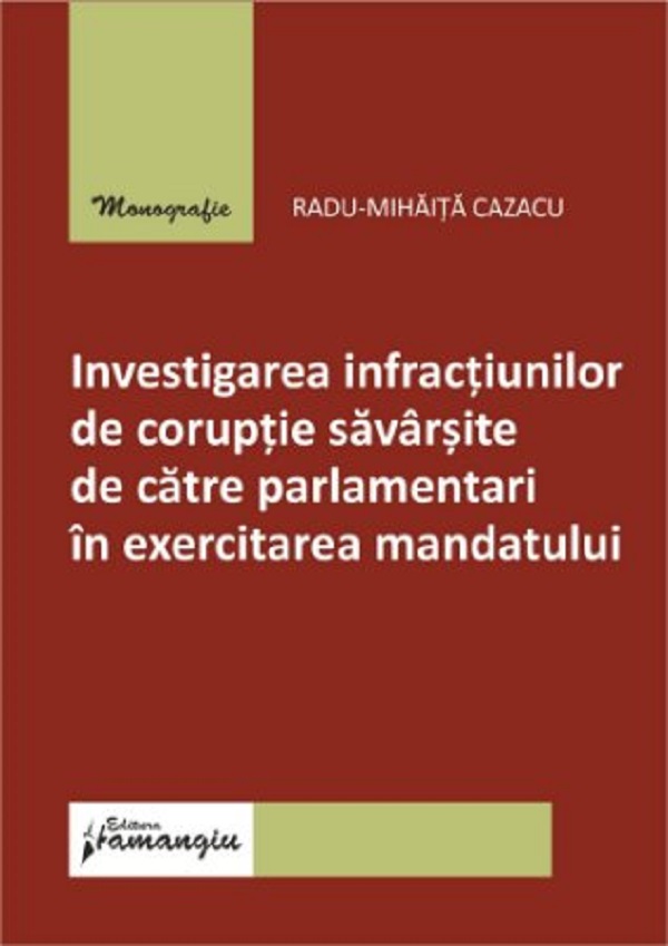 Investigarea infractiunilor de coruptie savarsite de catre parlamentari in exercitarea mandatului - Radu-Mihaita Cazacu