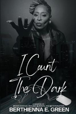 I Count the Dark: A Memoir of Perseverance, Trauma, Survival and Determination - Berthienna E. Green