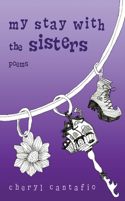 My Stay with the Sisters: Poems - Cheryl Cantafio