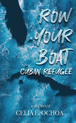 Row Your Boat Cuban Refugee: A Memoir - Celia E. Ochoa