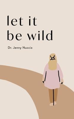 Let it Be Wild: Stepping into the Unknown and Finding a Home - Jenny Nuccio