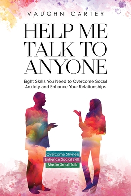 Help Me Talk To Anyone: Eight Skills You Need to Overcome Social Anxiety and Enhance Your Relationships - Vaughn Carter