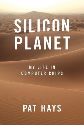 Silicon Planet: My Life in Computer Chips - Pat Hays