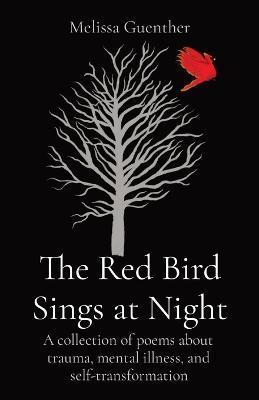 The Red Bird Sings at Night: A collection of poems about trauma, mental illness, and self-transformation - Melissa Guenther