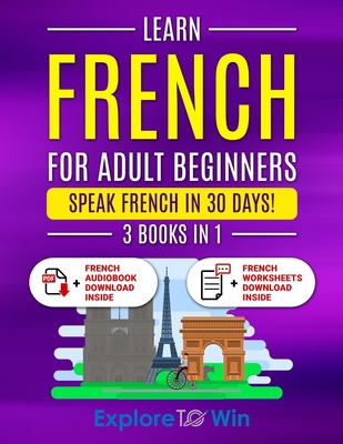 Learn French For Adult Beginners: 3 Books in 1: Speak French In 30 Days! - Explore Towin