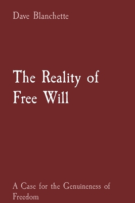 The Reality of Free Will: A Case for the Genuineness of Freedom - Dave J. Blanchette