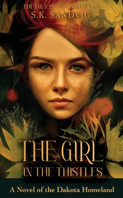 The Girl in the Thistles: A Novel of the Dakota Homeland, Inspired by Actual Events - S. K. Sandvig