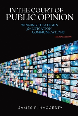 In the Court of Public Opinion: Winning Strategies for Litigation Communications - James F. Haggerty