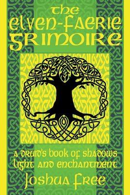 The Elven-Faerie Grimoire: A Druid's Book of Shadows, Light and Enchantment - Joshua Free