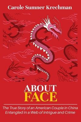 About Face: The True Story of an American Couple in China Entangled in a Web of Intrigue and Crime - Carole Sumner Krechman