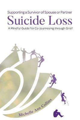 Supporting a Survivor of Spouse or Partner Suicide Loss: A Mindful Guide for Co-journeying through Grief - Michelle Ann Collins