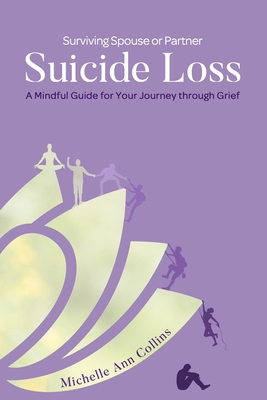 Surviving Spouse or Partner Suicide Loss: A Mindful Guide for Your Journey through Grief - Michelle Ann Collins