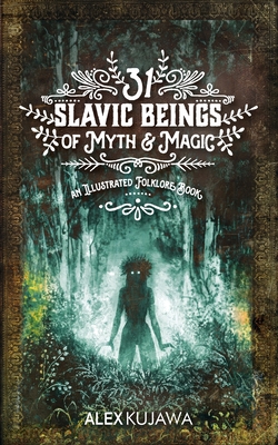 31 Slavic Beings of Myth & Magic: An Illustrated Folklore Book - Alex Kujawa