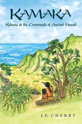 Kamaka: Kahuna at the Crossroads of Ancient Hawaii - J. E. Cherry