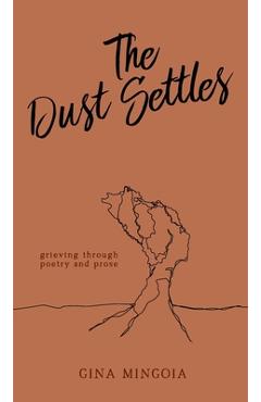 Coperta cărții 'The Dust Settles: Grieving through Poetry and Prose - Gina Mingoia'