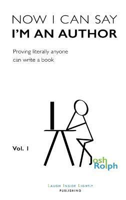 Now I Can Say I'm an Author: Proving literally anyone can write a book - Joshua Rolph