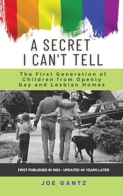 A Secret I Can't Tell: The First Generation of Children from Openly Gay and Lesbian Homes - Joe Gantz