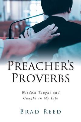 Preacher's Proverbs: Wisdom Taught and Caught in My Life - Brad Reed