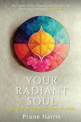 Your Radiant Soul: Understand Your Energy to Transform Your World - Prune Harris
