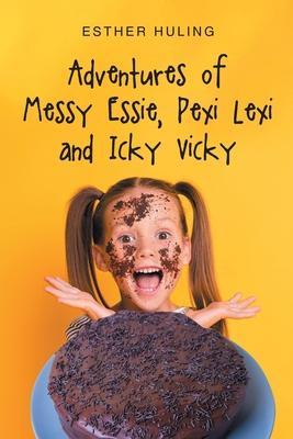 Adventures of Messy Essie, Pexi Lexi and Icky Vicky - Esther Huling