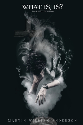 What is, Is? I Was Just Thinking - Martin William Anderson
