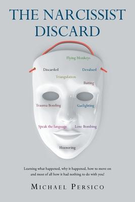 The Narcissist Discard: Learning what happened, why it happened, and how to move on, and most of all, how it had nothing to do with you - Michael Persico