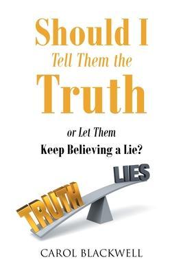 Should I Tell Them the Truth: Or Let Them Keep Believing a Lie? - Carol Blackwell