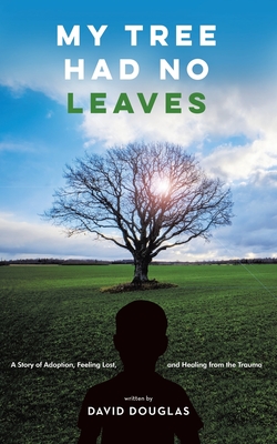 My Tree Had No Leaves: A Story of Adoption, Feeling Lost, and Healing from the Trauma - David Douglas